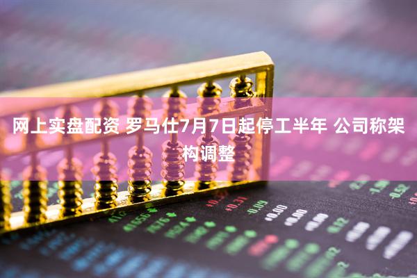 网上实盘配资 罗马仕7月7日起停工半年 公司称架构调整