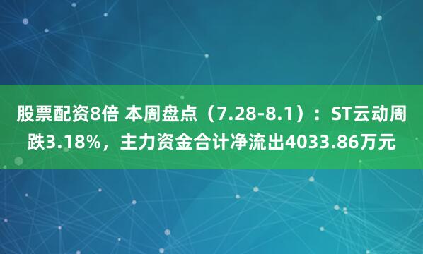 股票配资8倍 本周盘点（7.28-8.1）：ST云动周跌3.18%，主力资金合计净流出4033.86万元