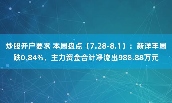 炒股开户要求 本周盘点（7.28-8.1）：新洋丰周跌0.84%，主力资金合计净流出988.88万元