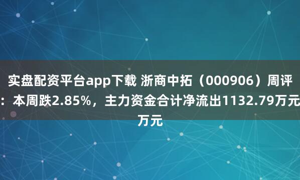 实盘配资平台app下载 浙商中拓（000906）周评：本周跌2.85%，主力资金合计净流出1132.79万元