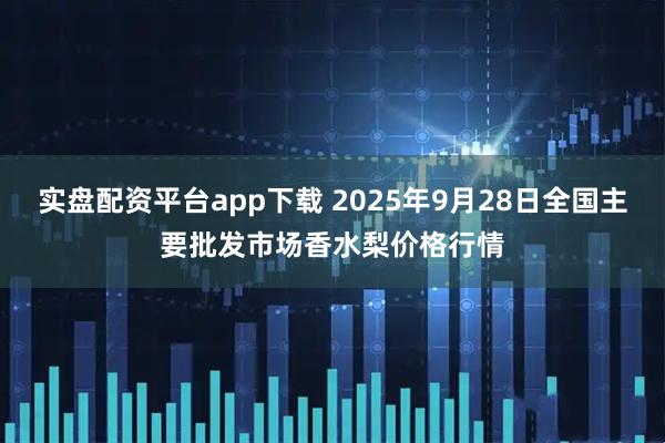 实盘配资平台app下载 2025年9月28日全国主要批发市场香水梨价格行情