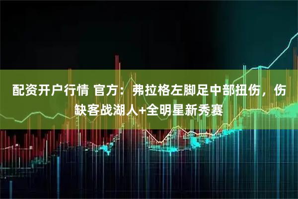 配资开户行情 官方：弗拉格左脚足中部扭伤，伤缺客战湖人+全明星新秀赛