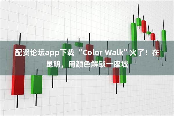 配资论坛app下载 “Color Walk”火了！在昆明，用颜色解锁一座城
